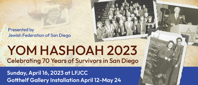 Presented by Jewish Federation of San Diego Yom Hashoah 2023 Celebrating 70 Years of Survivors in San Diego Sunday, April 16, 2023 at LFJCC Gotthelf Gallery Installation April 12-May 24